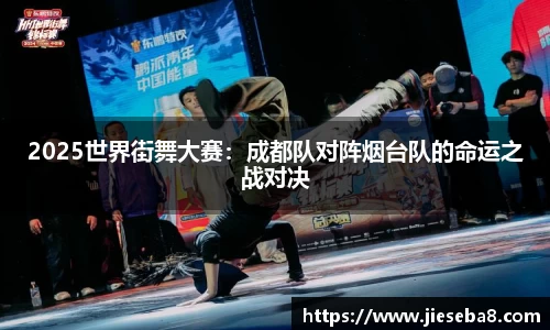 2025世界街舞大赛：成都队对阵烟台队的命运之战对决