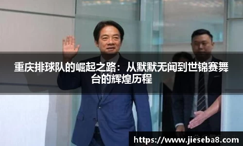 重庆排球队的崛起之路：从默默无闻到世锦赛舞台的辉煌历程